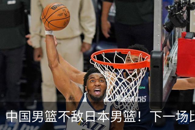 中国男篮不敌日本男篮！下一场比赛12人大名单出炉，郭士强摊牌