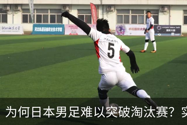 为何日本男足难以突破淘汰赛？实力虽强，却缺少大赛底蕴