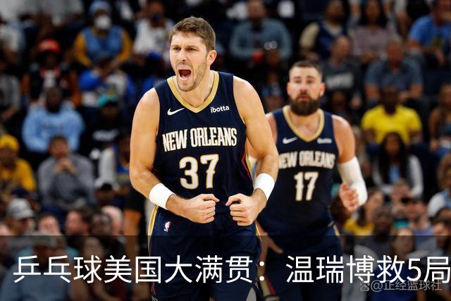 乒乓球美国大满贯：温瑞博救5局点晋级 张本智和轻取华裔老将