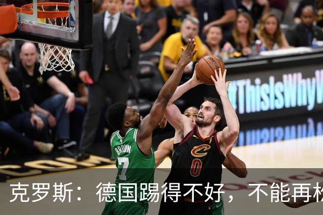 克罗斯：德国踢得不好，不能再松懈，若细节到位完全能击败法国队
