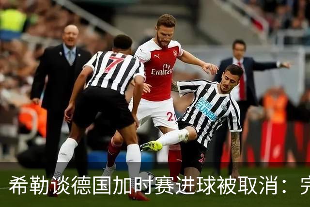 希勒谈德国加时赛进球被取消：完全不同意判罚，只是轻微碰到门将