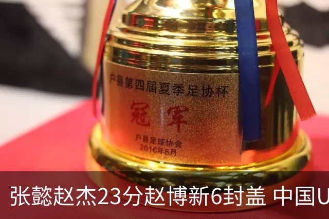 张懿赵杰23分赵博新6封盖 中国U17男篮世界杯开门红