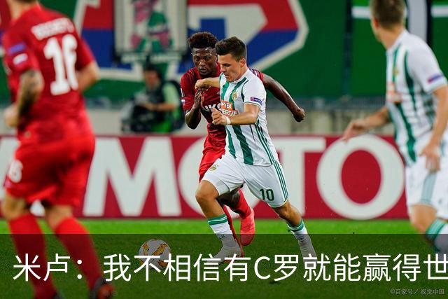 米卢：我不相信有C罗就能赢得世界杯 必须有优秀主教练、深厚底蕴