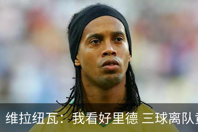 维拉纽瓦：我看好里德 三球离队黄蜂的实力反而得到了提升