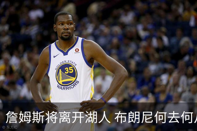 詹姆斯将离开湖人 布朗尼何去何从？后者合同小湖人继续培养不亏