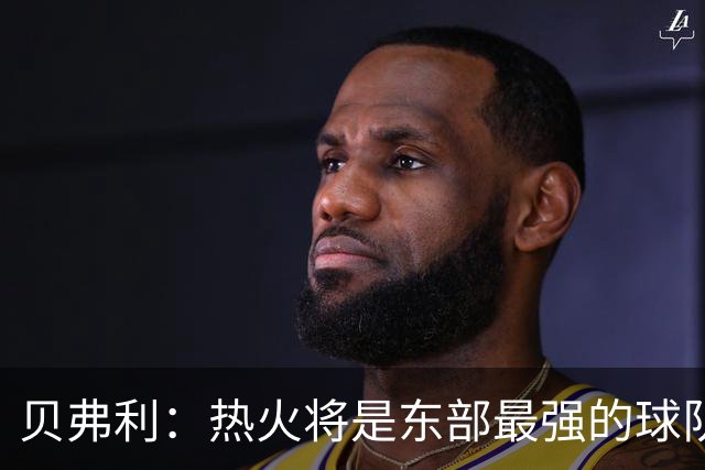 贝弗利：热火将是东部最强的球队之一 超巨来到热火上限会被提高