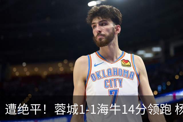 遭绝平！蓉城1-1海牛14分领跑 杨明洋建功杨聪救主 海牛仍倒数第3
